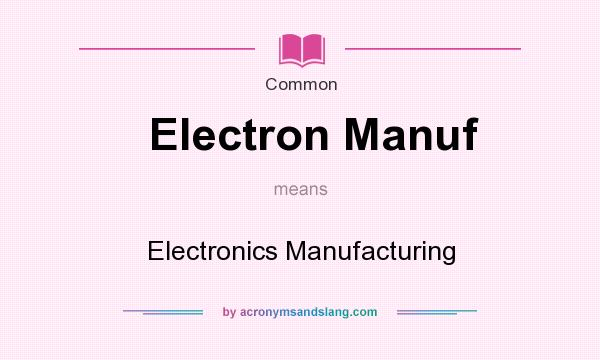 What does Electron Manuf mean? It stands for Electronics Manufacturing