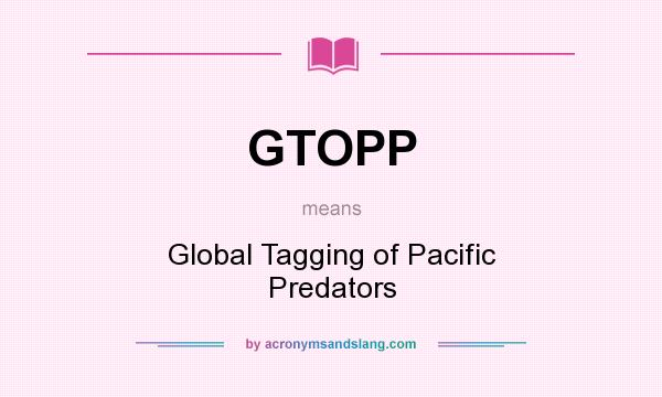 What does GTOPP mean? It stands for Global Tagging of Pacific Predators