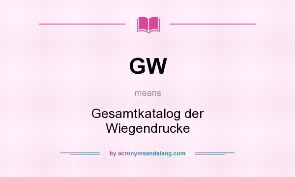 What does GW mean? It stands for Gesamtkatalog der Wiegendrucke