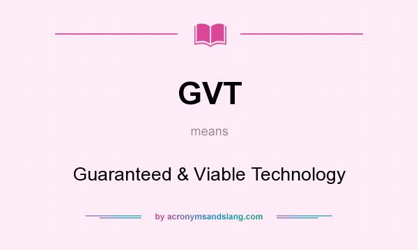What does GVT mean? It stands for Guaranteed & Viable Technology