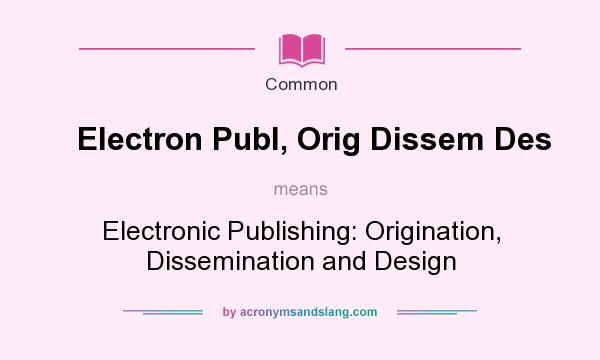 What does Electron Publ, Orig Dissem Des mean? It stands for Electronic Publishing: Origination, Dissemination and Design