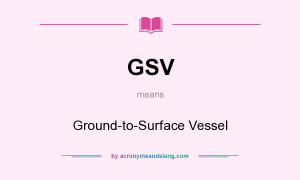What does GSV mean? It stands for Ground-to-Surface Vessel