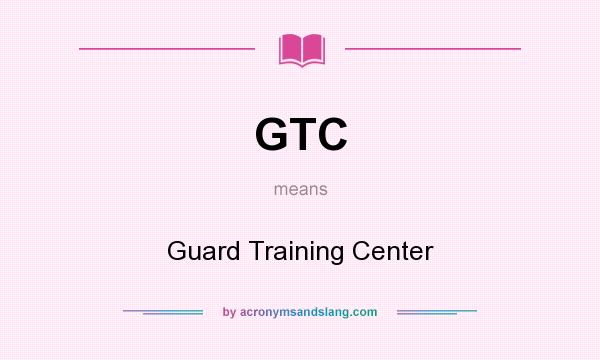 What does GTC mean? It stands for Guard Training Center