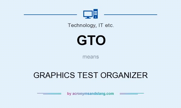 What does GTO mean? It stands for GRAPHICS TEST ORGANIZER