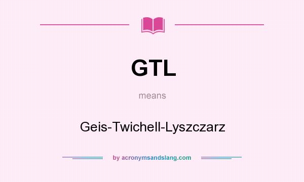 What does GTL mean? It stands for Geis-Twichell-Lyszczarz