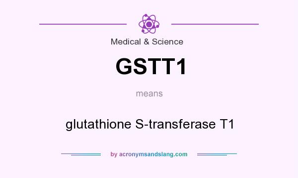 What does GSTT1 mean? It stands for glutathione S-transferase T1