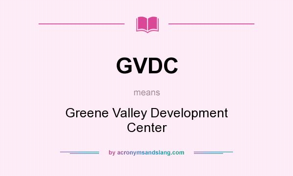 What does GVDC mean? It stands for Greene Valley Development Center