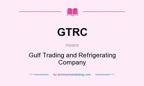 What does GTRC mean? It stands for Gulf Trading and Refrigerating Company