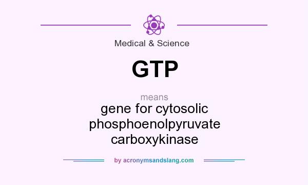 What does GTP mean? It stands for gene for cytosolic phosphoenolpyruvate carboxykinase