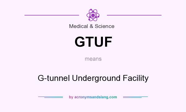 What does GTUF mean? It stands for G-tunnel Underground Facility