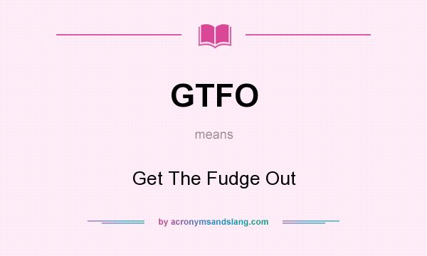 What does GTFO mean? It stands for Get The Fudge Out