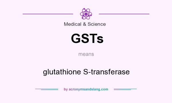 What does GSTs mean? It stands for glutathione S-transferase