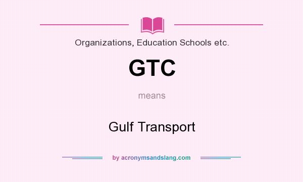 What does GTC mean? It stands for Gulf Transport