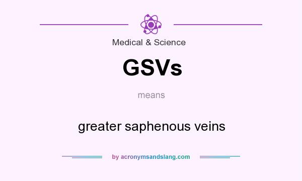 What does GSVs mean? It stands for greater saphenous veins