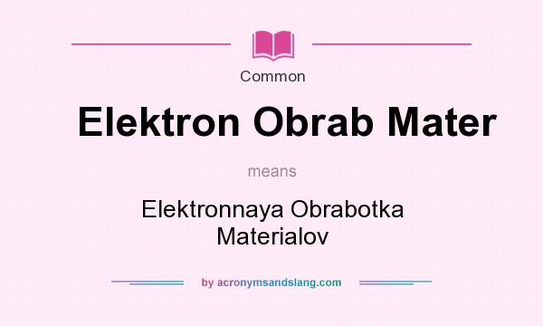 What does Elektron Obrab Mater mean? It stands for Elektronnaya Obrabotka Materialov