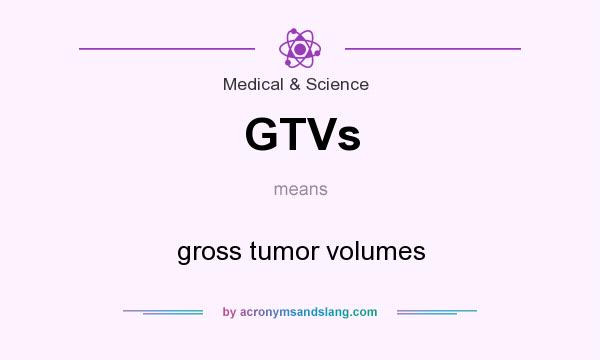 What does GTVs mean? It stands for gross tumor volumes