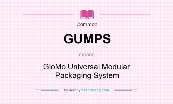 What does GUMPS mean? It stands for GloMo Universal Modular Packaging System