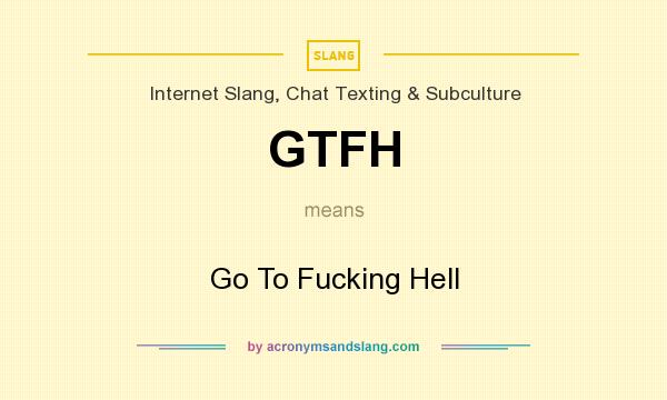 What does GTFH mean? It stands for Go To Fucking Hell