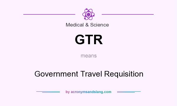 What does GTR mean? It stands for Government Travel Requisition