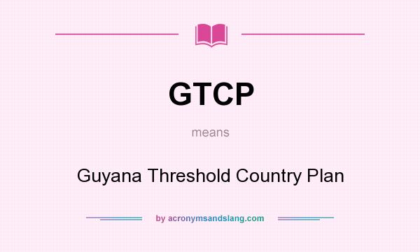 What does GTCP mean? It stands for Guyana Threshold Country Plan