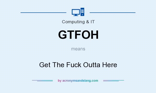 What does GTFOH mean? It stands for Get The Fuck Outta Here