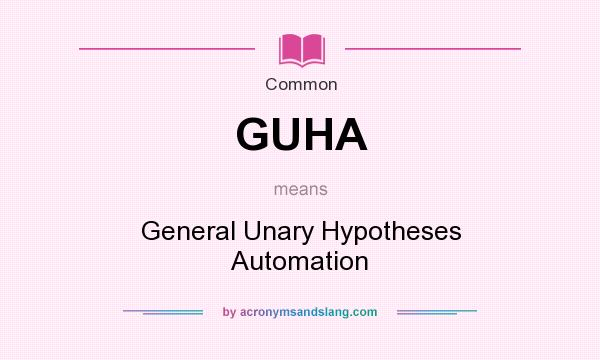 What does GUHA mean? It stands for General Unary Hypotheses Automation