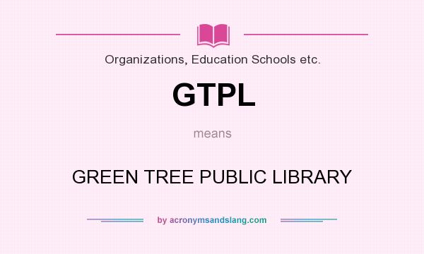 What does GTPL mean? It stands for GREEN TREE PUBLIC LIBRARY