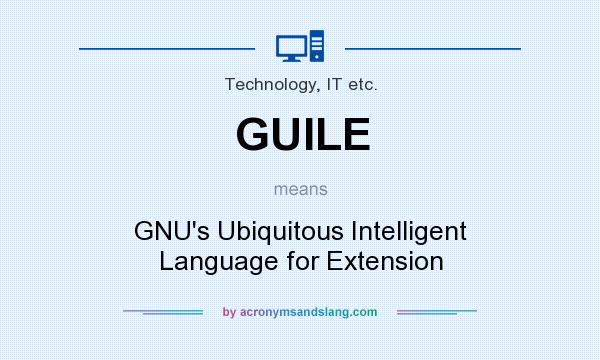What does GUILE mean? It stands for GNU`s Ubiquitous Intelligent Language for Extension