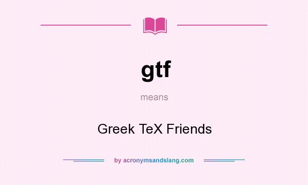 What does gtf mean? It stands for Greek TeX Friends