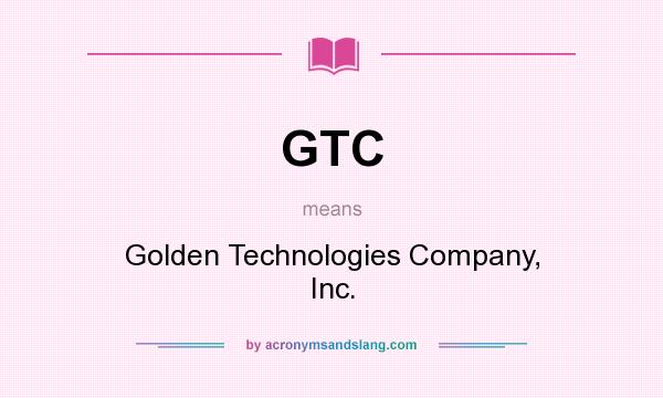 What does GTC mean? It stands for Golden Technologies Company, Inc.