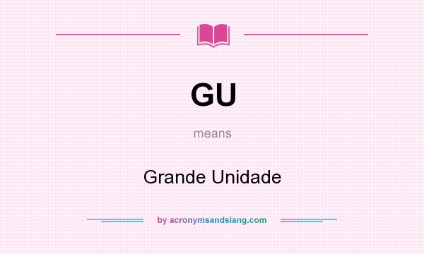 What does GU mean? It stands for Grande Unidade