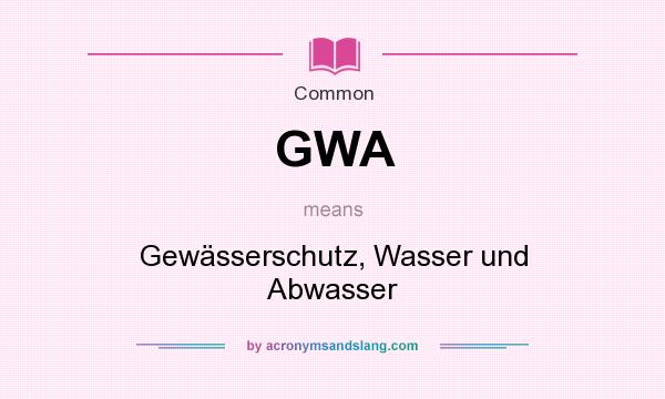What does GWA mean? It stands for Gewässerschutz, Wasser und Abwasser