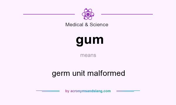 What does gum mean? It stands for germ unit malformed