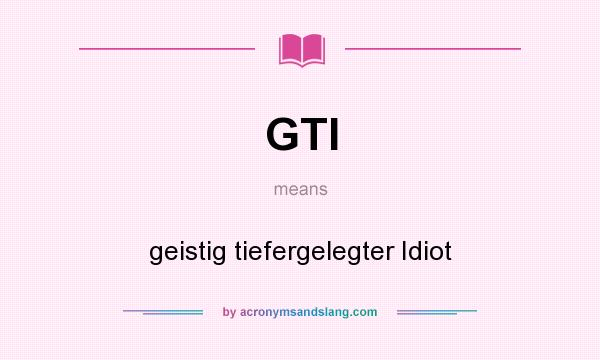 What does GTI mean? It stands for geistig tiefergelegter Idiot