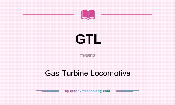 What does GTL mean? It stands for Gas-Turbine Locomotive