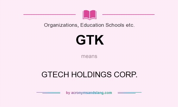 What does GTK mean? It stands for GTECH HOLDINGS CORP.