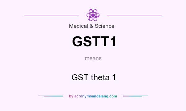 What does GSTT1 mean? It stands for GST theta 1