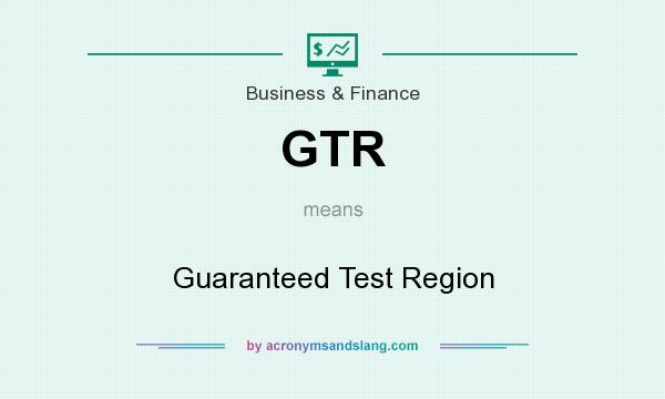 What does GTR mean? It stands for Guaranteed Test Region