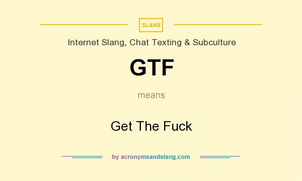 What does GTF mean? It stands for Get The Fuck