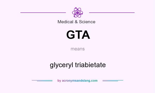 What does GTA mean? It stands for glyceryl triabietate