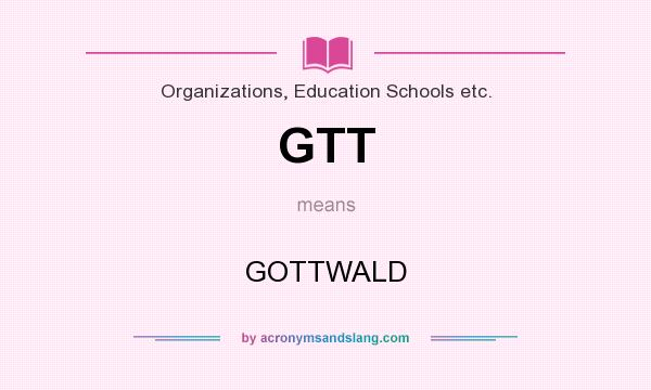 What does GTT mean? It stands for GOTTWALD