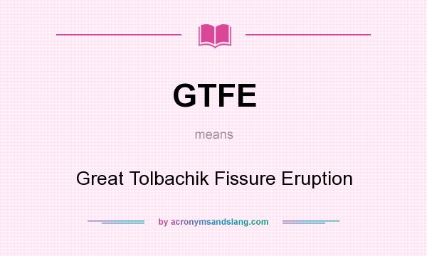 What does GTFE mean? It stands for Great Tolbachik Fissure Eruption