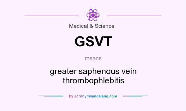 What does GSVT mean? It stands for greater saphenous vein thrombophlebitis