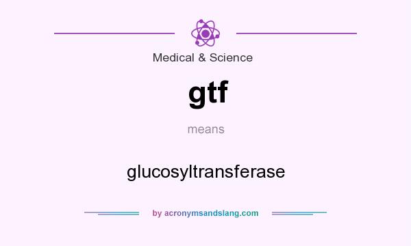 What does gtf mean? It stands for glucosyltransferase