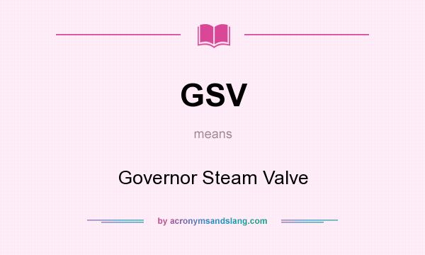 What does GSV mean? It stands for Governor Steam Valve