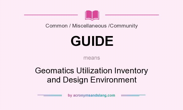 What does GUIDE mean? It stands for Geomatics Utilization Inventory and Design Environment