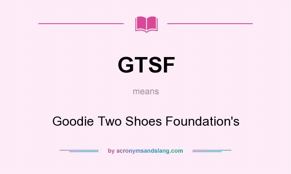 What does GTSF mean? It stands for Goodie Two Shoes Foundation`s