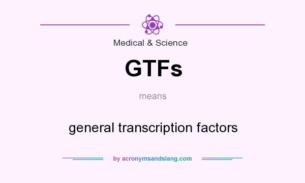 What does GTFs mean? It stands for general transcription factors