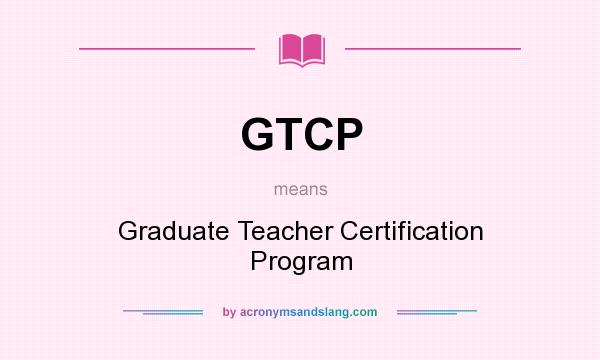 What does GTCP mean? It stands for Graduate Teacher Certification Program