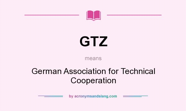 What does GTZ mean? It stands for German Association for Technical Cooperation